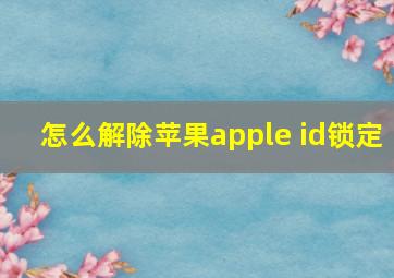 怎么解除苹果apple id锁定